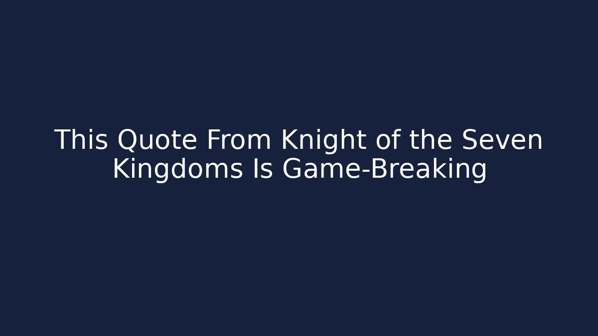 This Quote From Knight of the Seven Kingdoms Is Game-Breaking