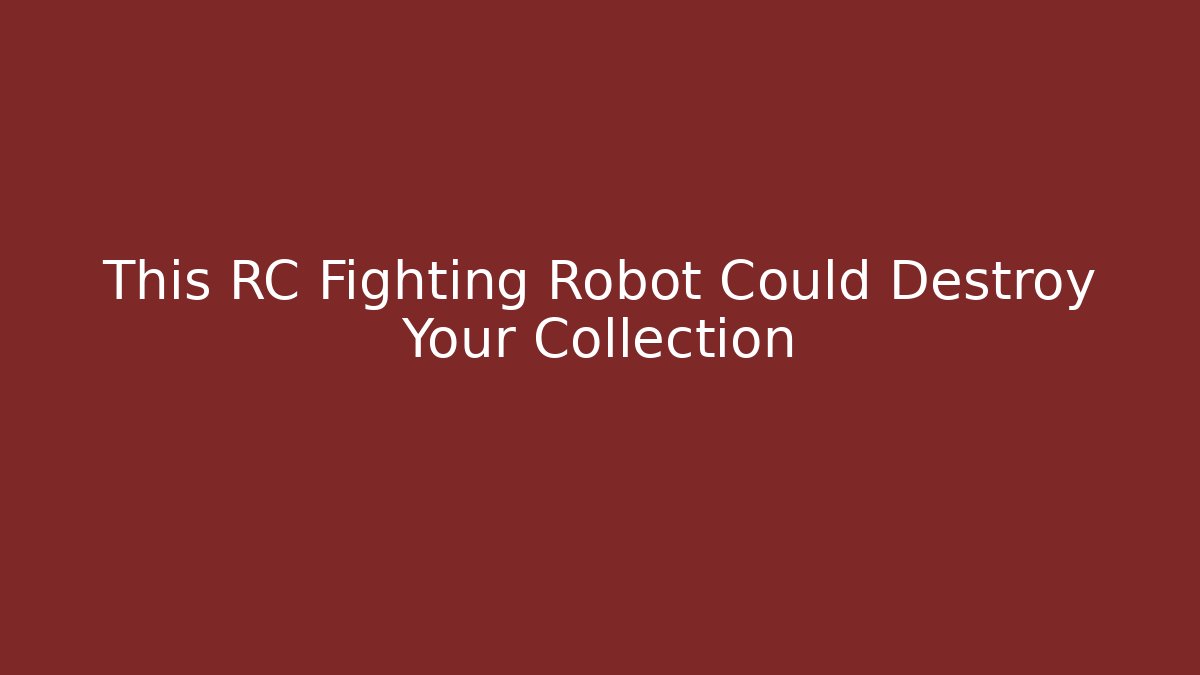 This RC Fighting Robot Could Destroy Your Collection