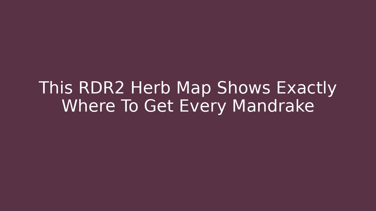 This RDR2 Herb Map Shows Exactly Where To Get Every Mandrake