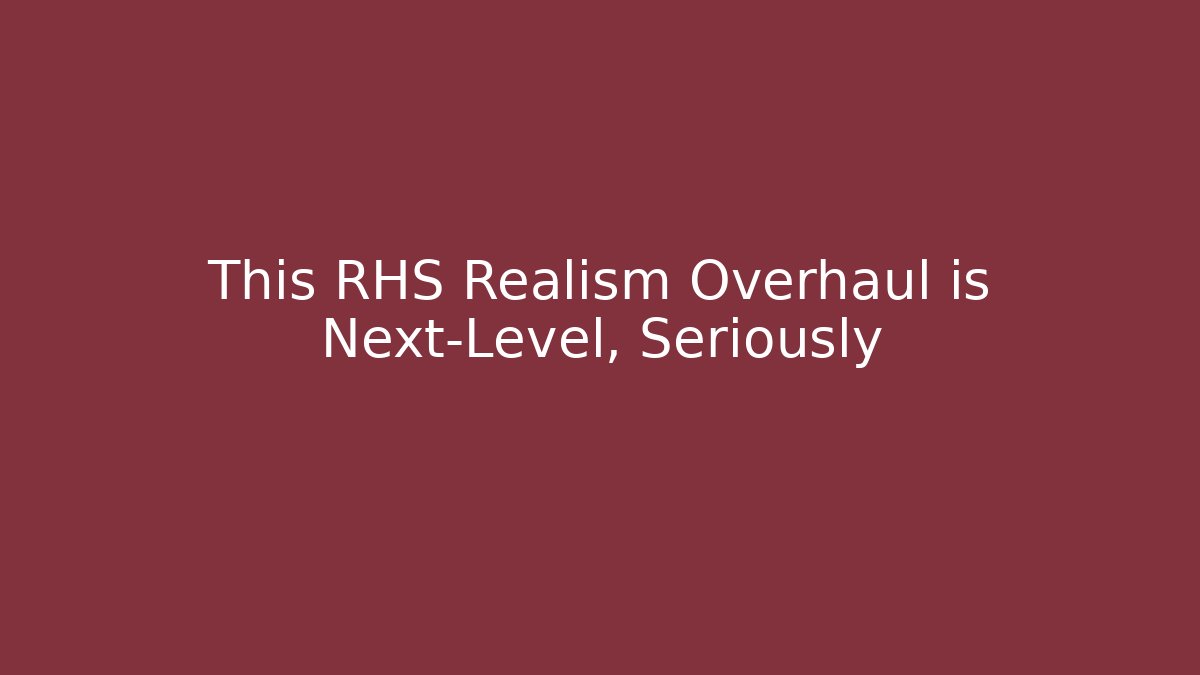 This RHS Realism Overhaul is Next-Level, Seriously