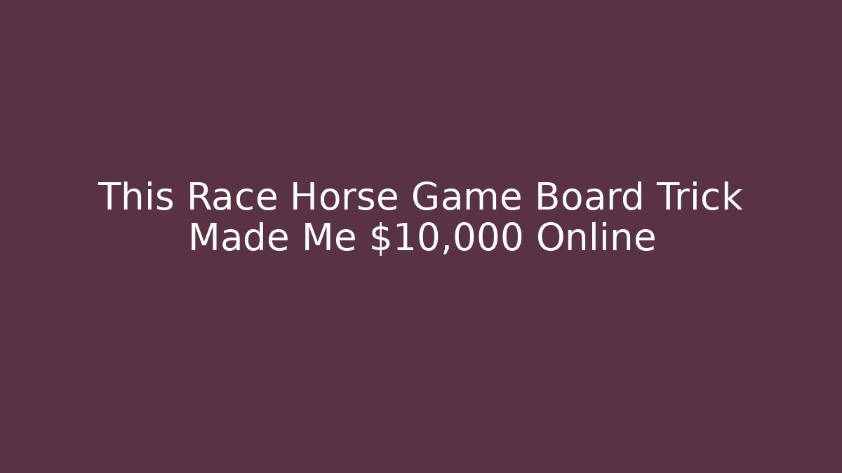 This Race Horse Game Board Trick Made Me $10,000 Online