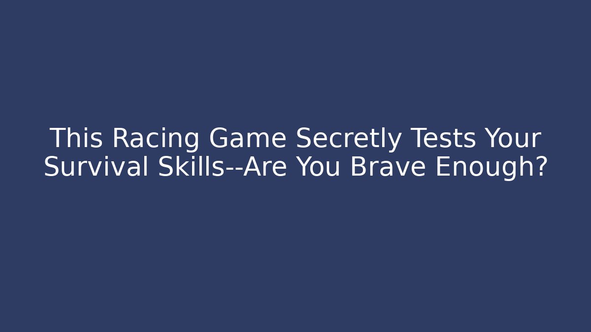 This Racing Game Secretly Tests Your Survival Skills—Are You Brave Enough?