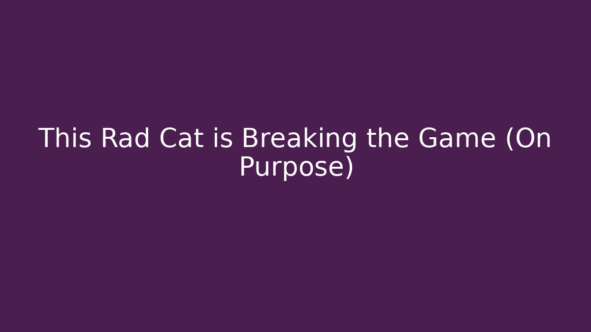 This Rad Cat is Breaking the Game (On Purpose)