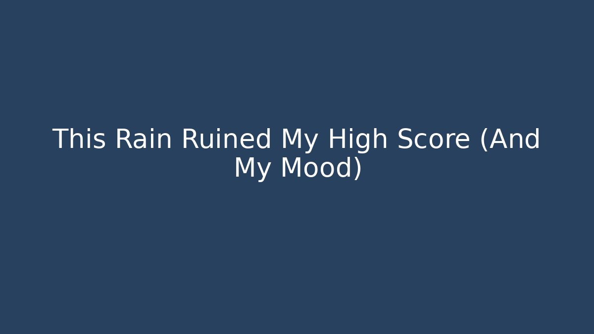 This Rain Ruined My High Score (And My Mood)