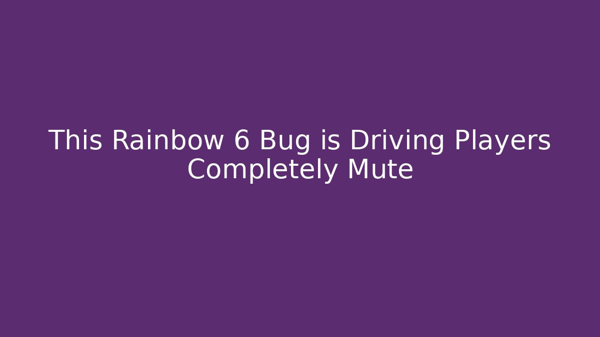 This Rainbow 6 Bug is Driving Players Completely Mute - Critter Realm