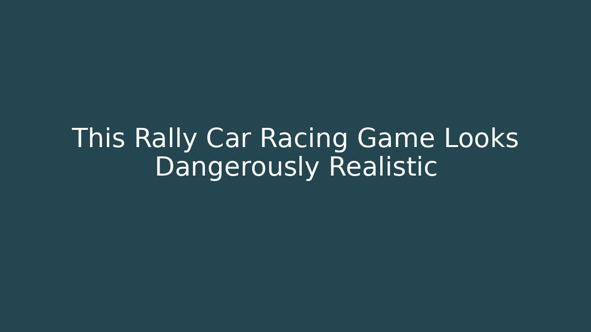 This Rally Car Racing Game Looks Dangerously Realistic