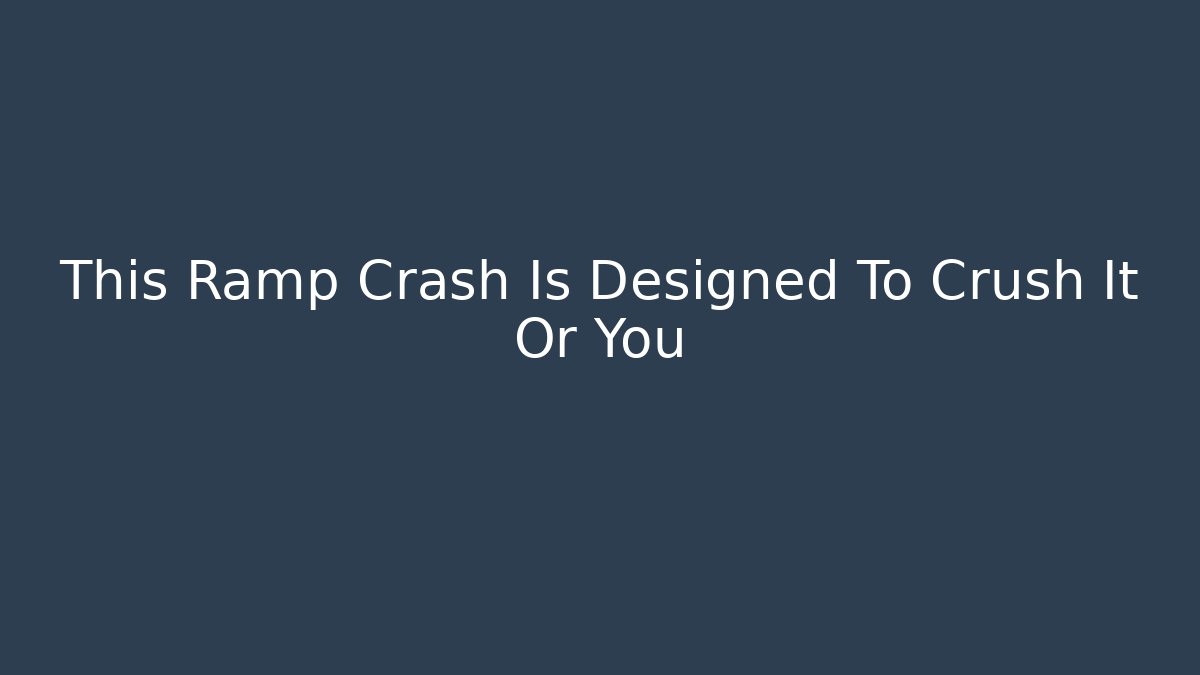 This Ramp Crash Is Designed To Crush It Or You