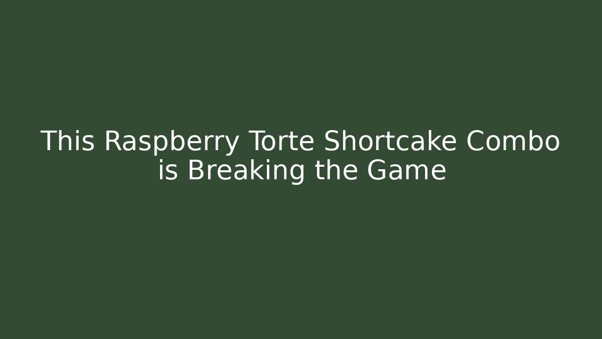 This Raspberry Torte Shortcake Combo is Breaking the Game