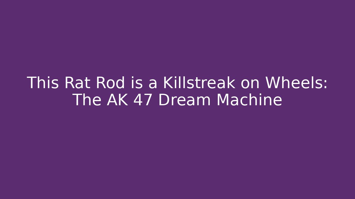This Rat Rod is a Killstreak on Wheels: The AK 47 Dream Machine