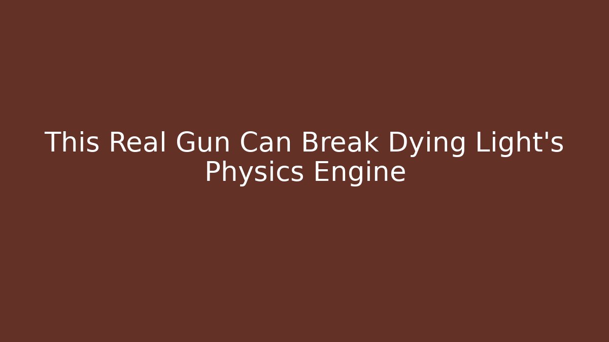 This Real Gun Can Break Dying Light's Physics Engine