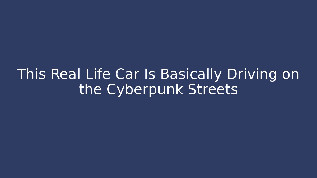 This Real Life Car Is Basically Driving on the Cyberpunk Streets