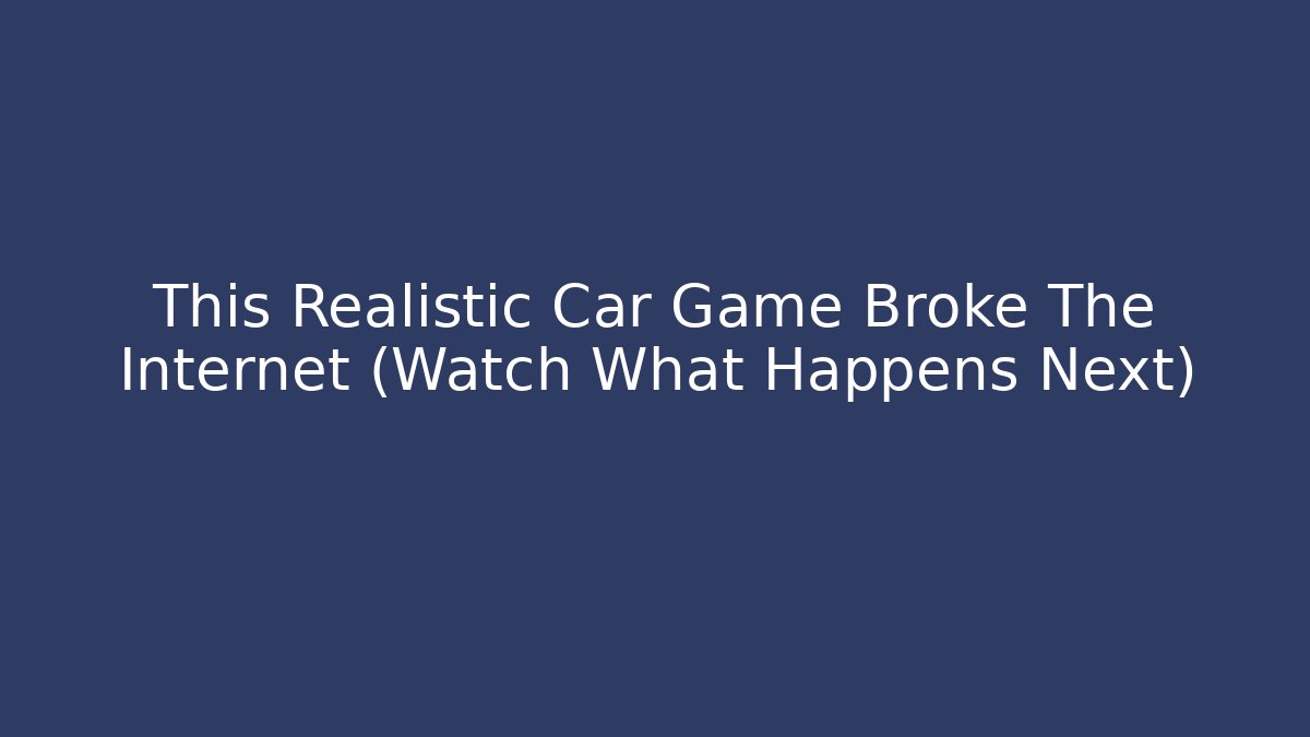 This Realistic Car Game Broke The Internet (Watch What Happens Next)
