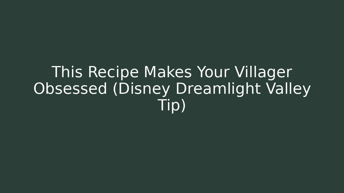 This Recipe Makes Your Villager Obsessed (Disney Dreamlight Valley Tip)