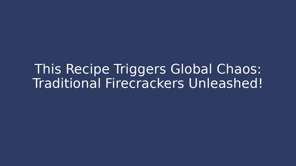 This Recipe Triggers Global Chaos: Traditional Firecrackers Unleashed!