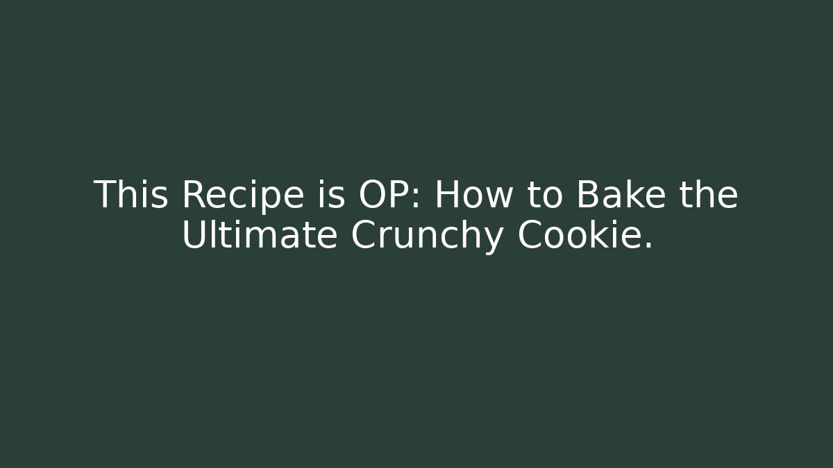 This Recipe is OP: How to Bake the Ultimate Crunchy Cookie.