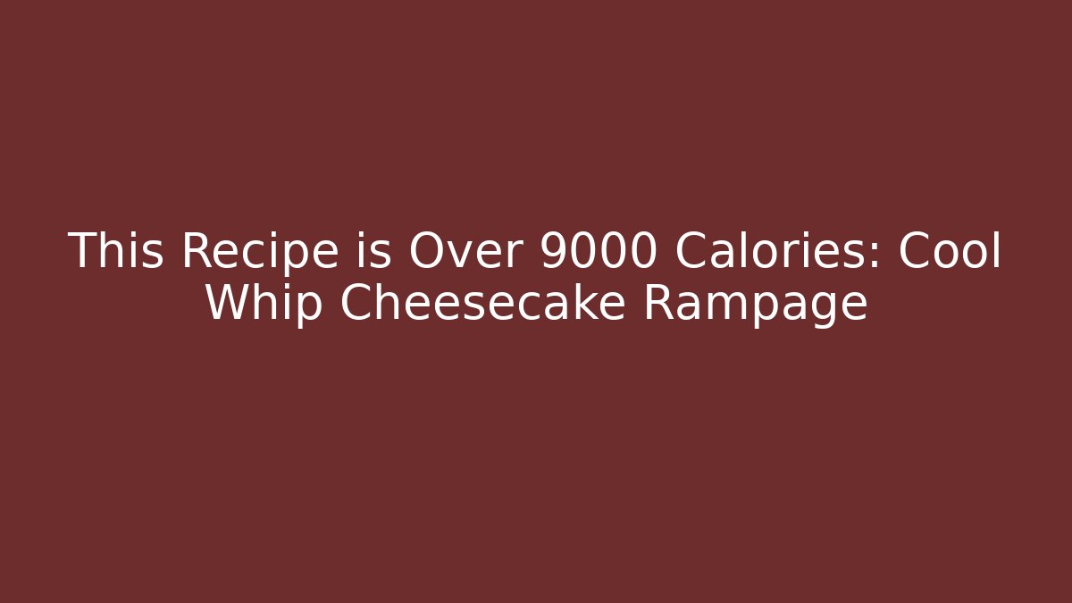 This Recipe is Over 9000 Calories: Cool Whip Cheesecake Rampage