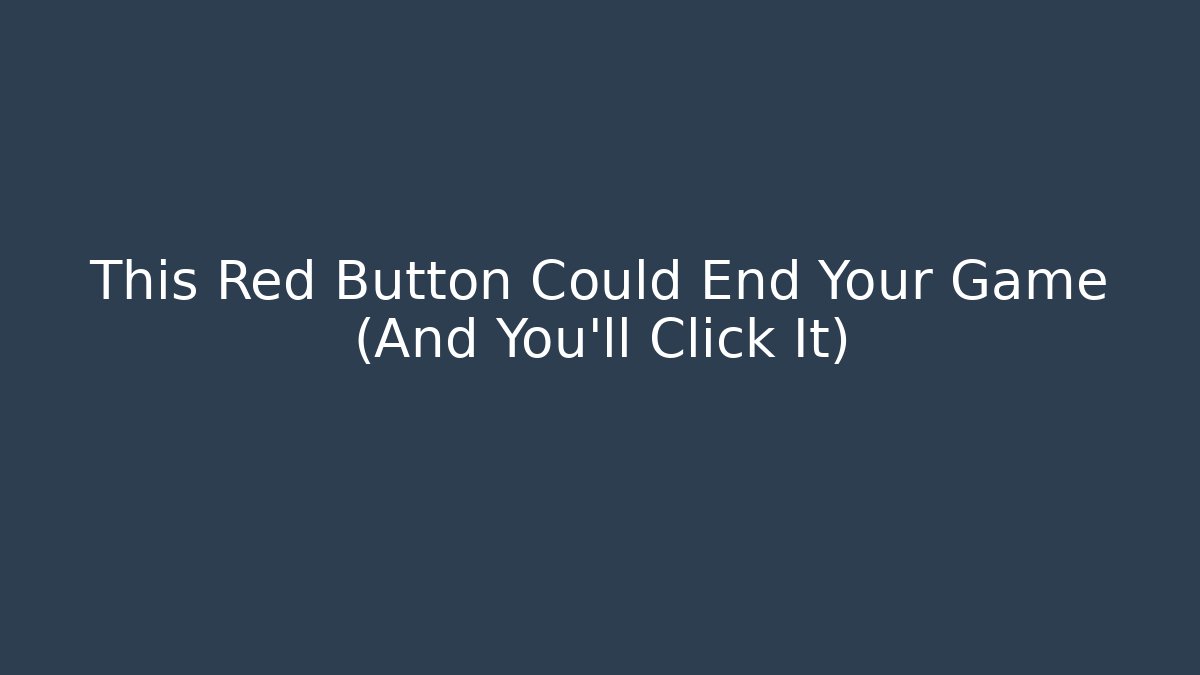 This Red Button Could End Your Game (And You’ll Click It)