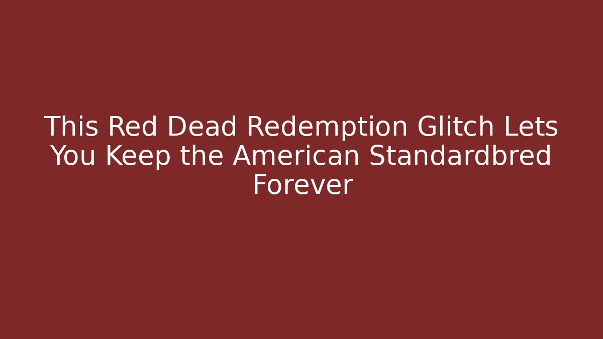 This Red Dead Redemption Glitch Lets You Keep the American Standardbred Forever