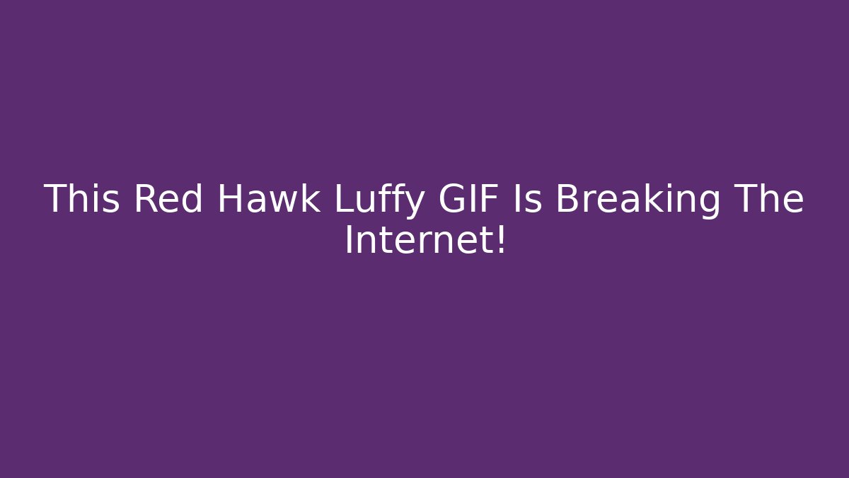 This Red Hawk Luffy GIF Is Breaking The Internet!