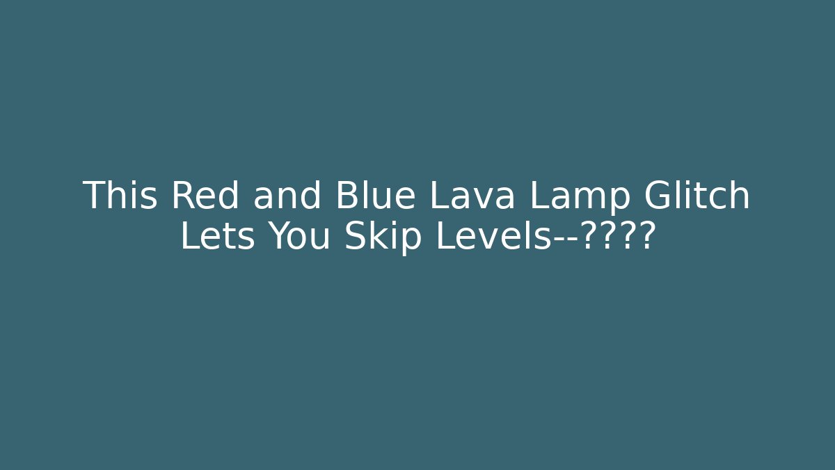 This Red and Blue Lava Lamp Glitch Lets You Skip Levels—真的吗? - Critter Realm