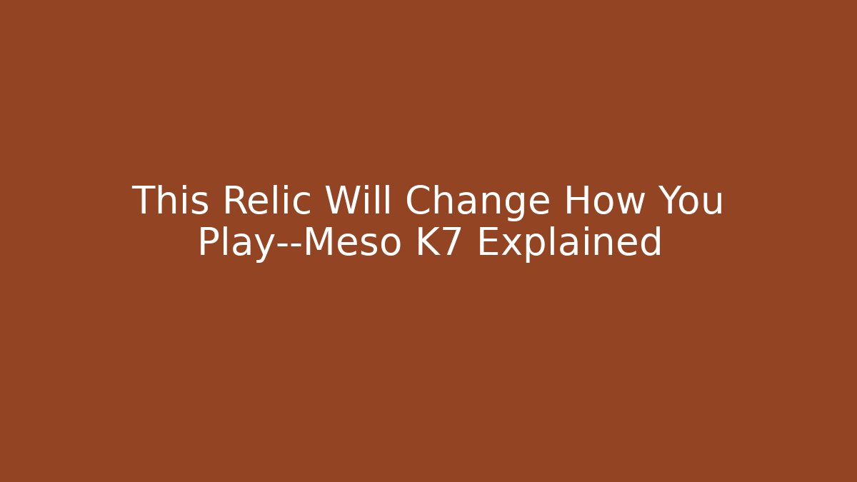 This Relic Will Change How You Play—Meso K7 Explained