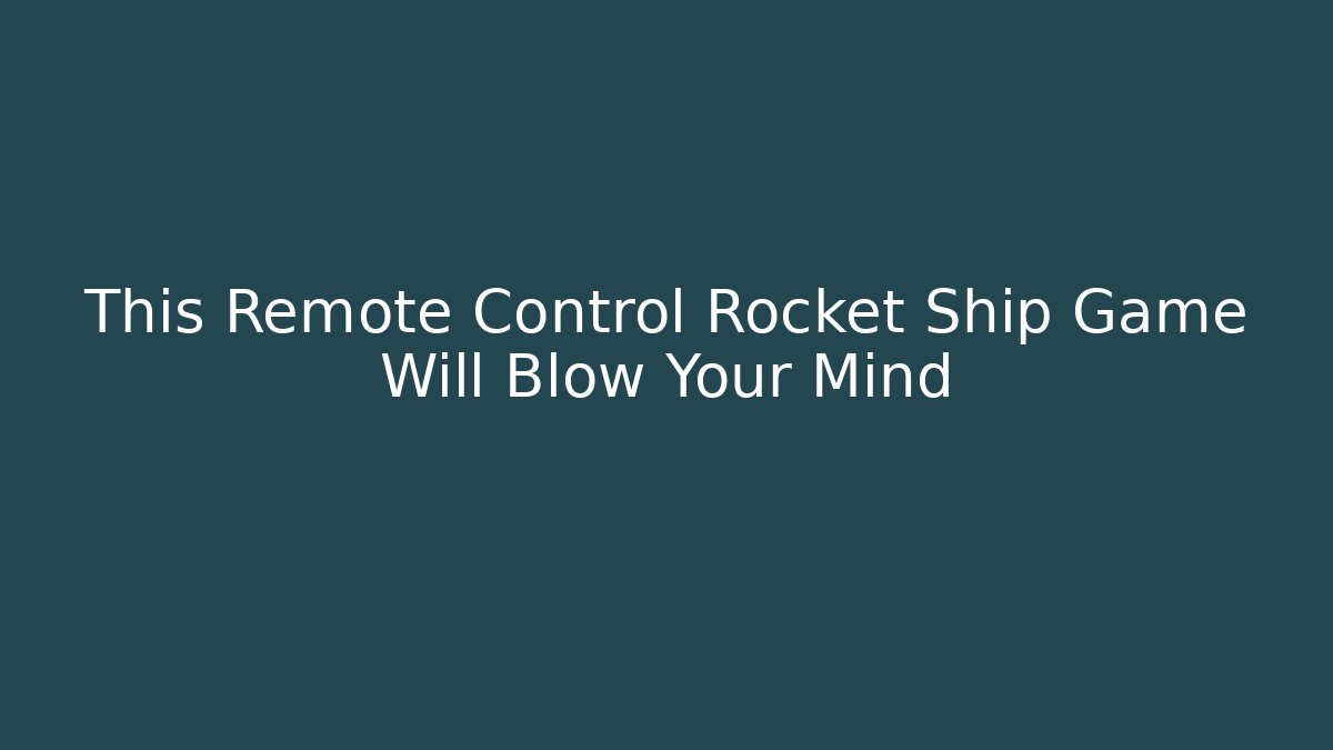 This Remote Control Rocket Ship Game Will Blow Your Mind