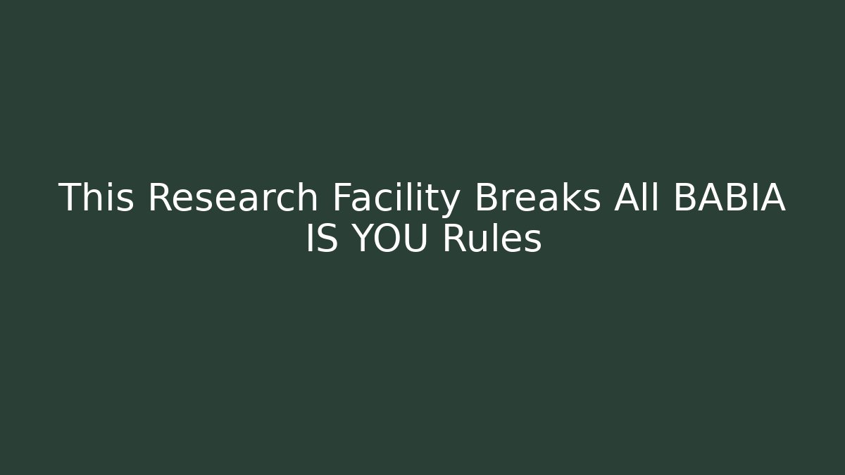 This Research Facility Breaks All BABIA IS YOU Rules