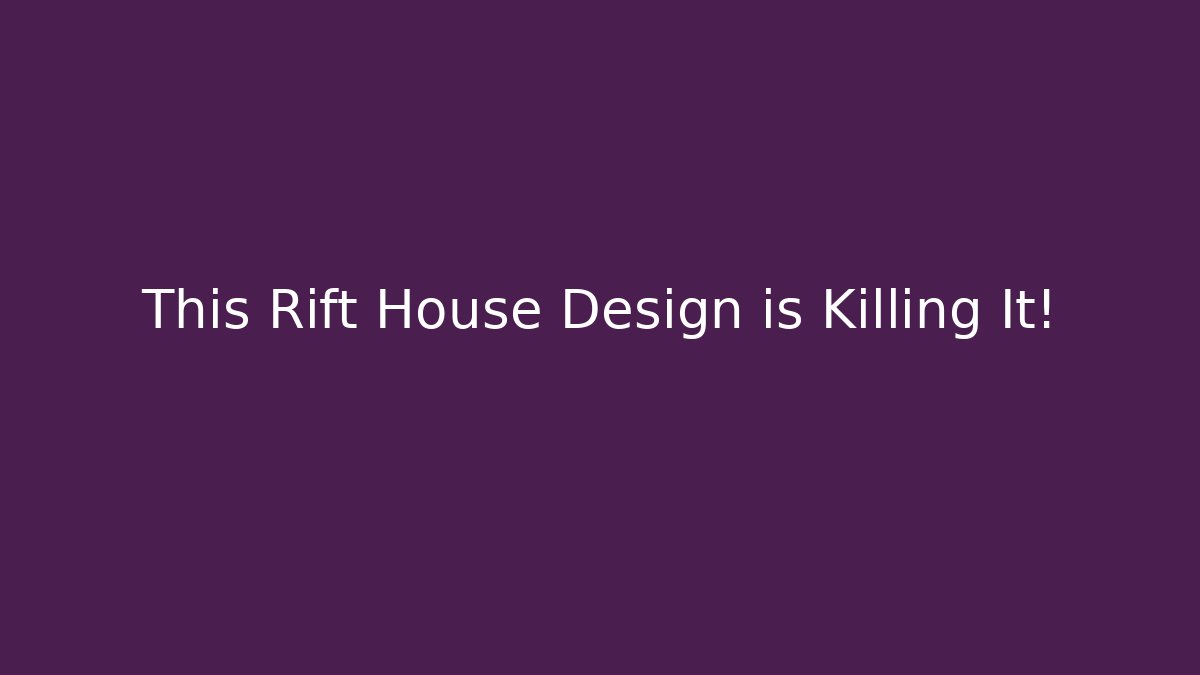 This Rift House Design is Killing It!