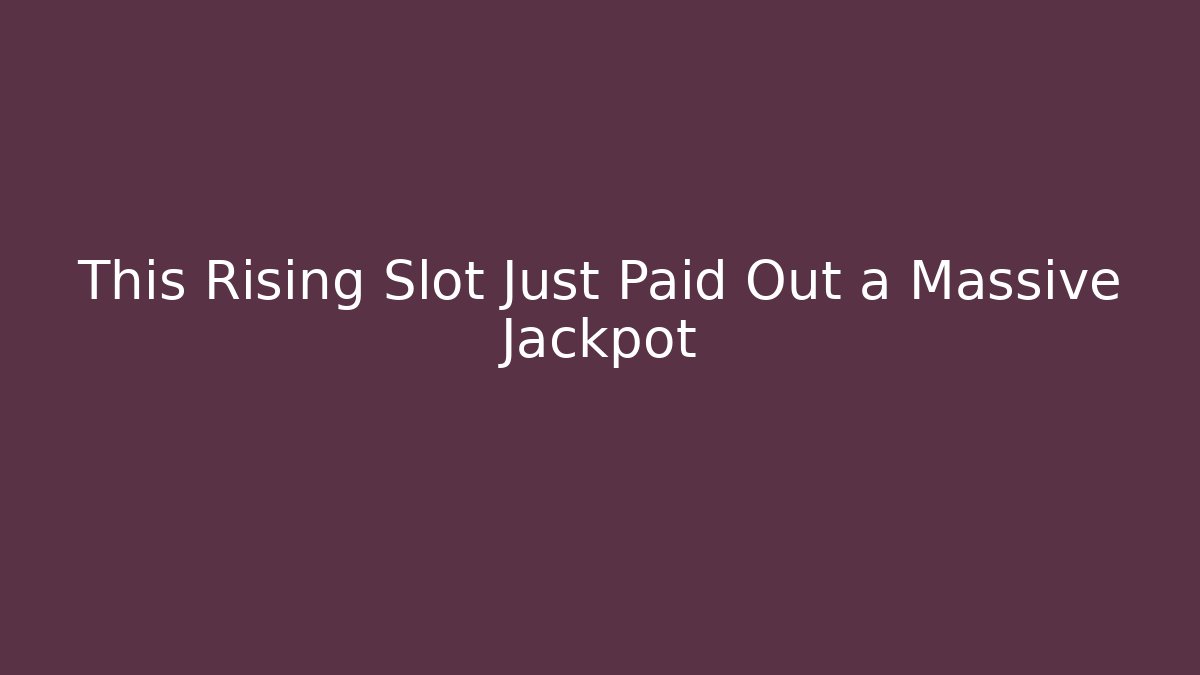This Rising Slot Just Paid Out a Massive Jackpot