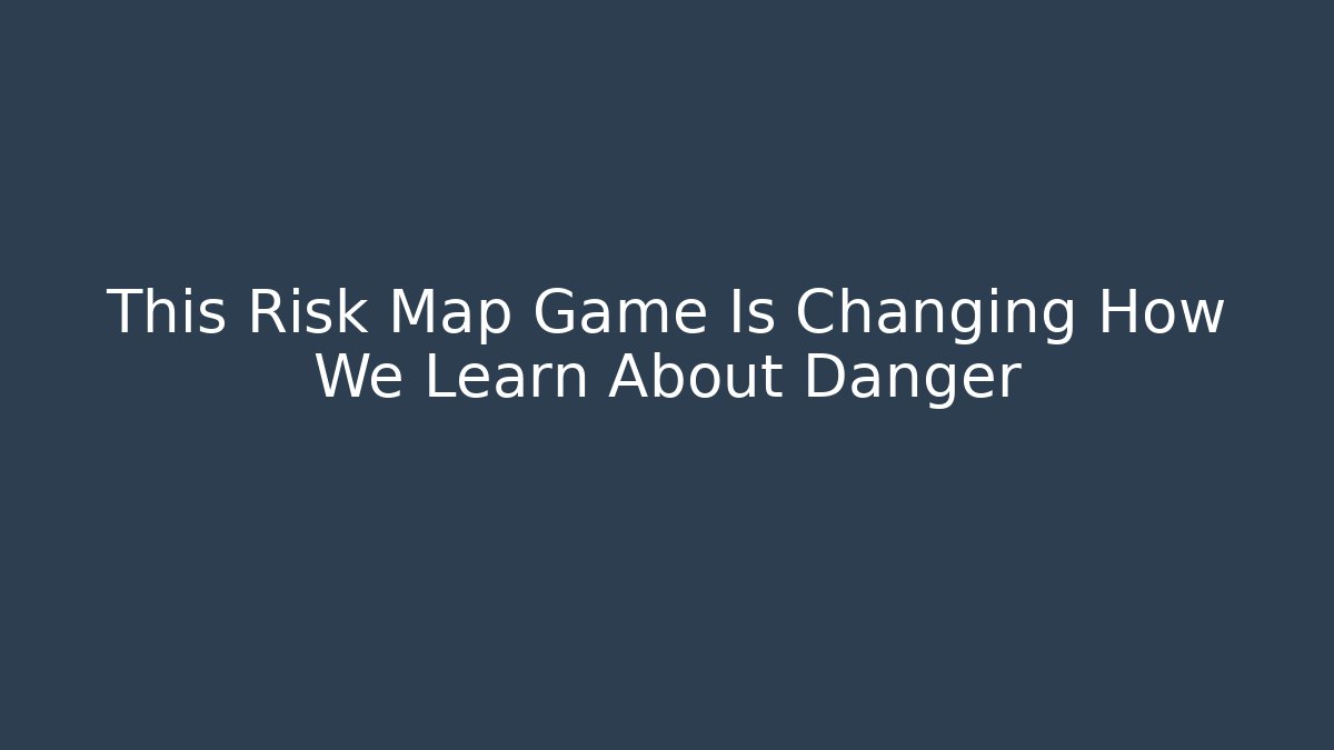 This Risk Map Game Is Changing How We Learn About Danger