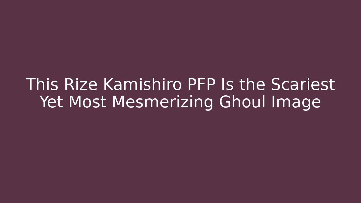 This Rize Kamishiro PFP Is the Scariest Yet Most Mesmerizing Ghoul Image