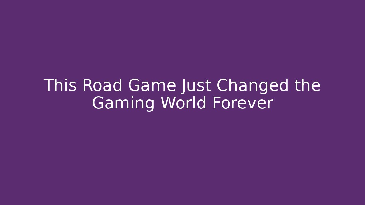 This Road Game Just Changed the Gaming World Forever