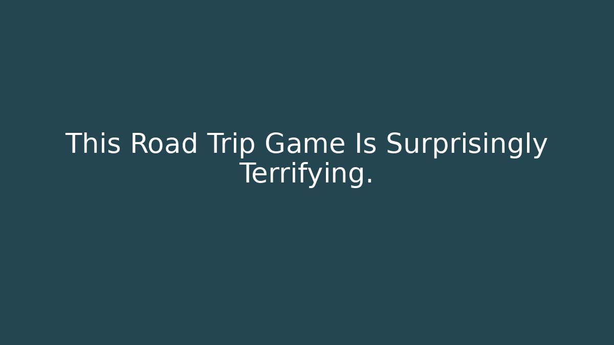 This Road Trip Game Is Surprisingly Terrifying.