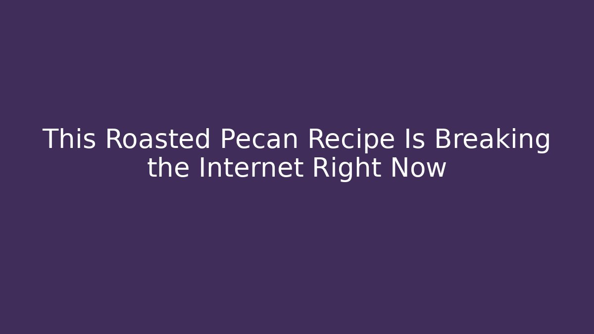 This Roasted Pecan Recipe Is Breaking the Internet Right Now