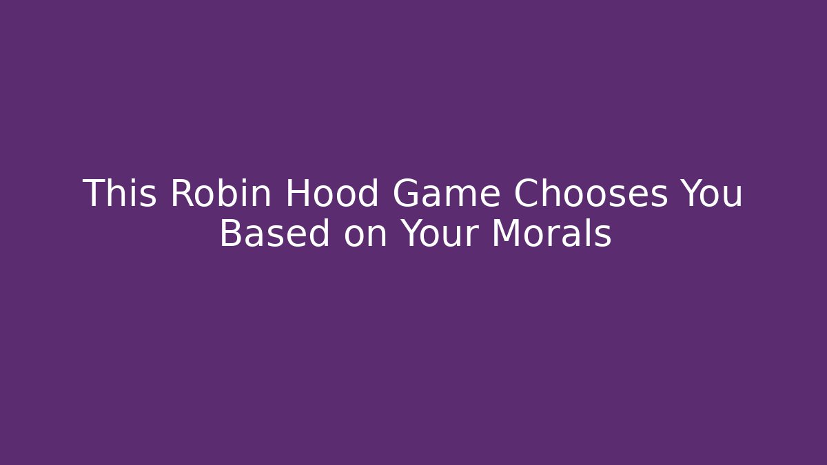This Robin Hood Game Chooses You Based on Your Morals - Critter Realm