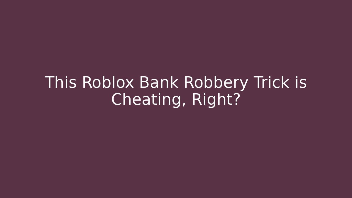 This Roblox Bank Robbery Trick is Cheating, Right?