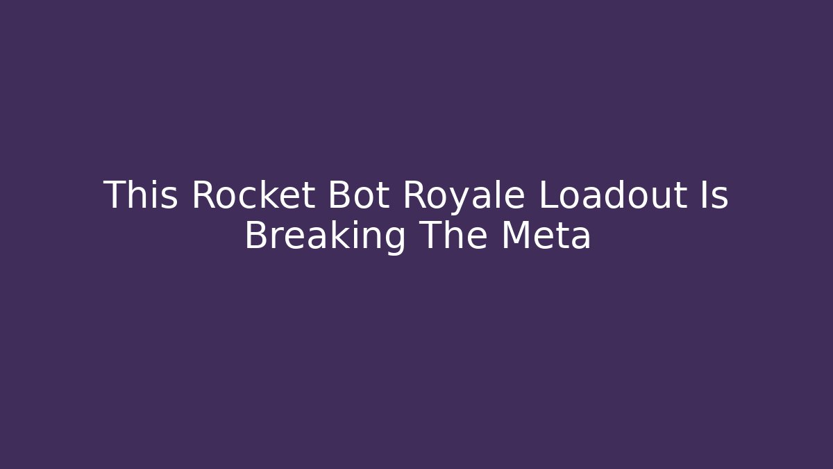 This Rocket Bot Royale Loadout Is Breaking The Meta