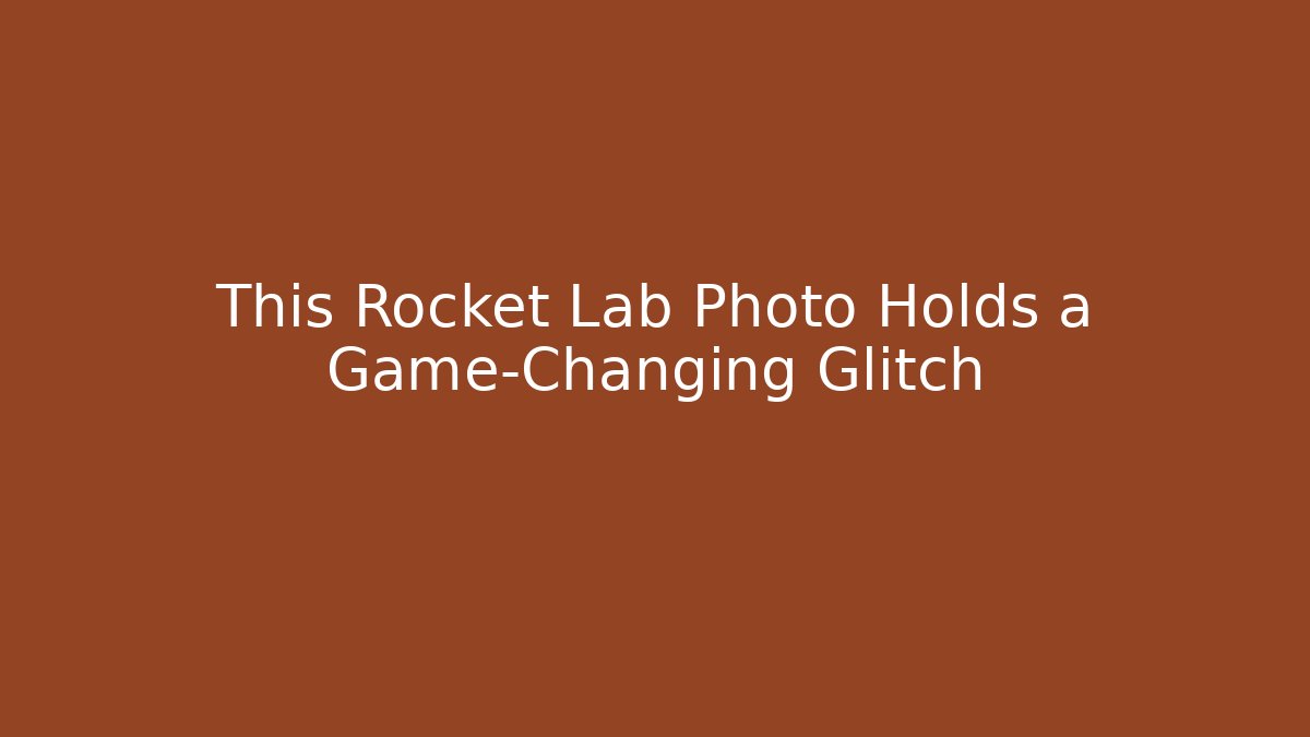 This Rocket Lab Photo Holds a Game-Changing Glitch - Critter Realm