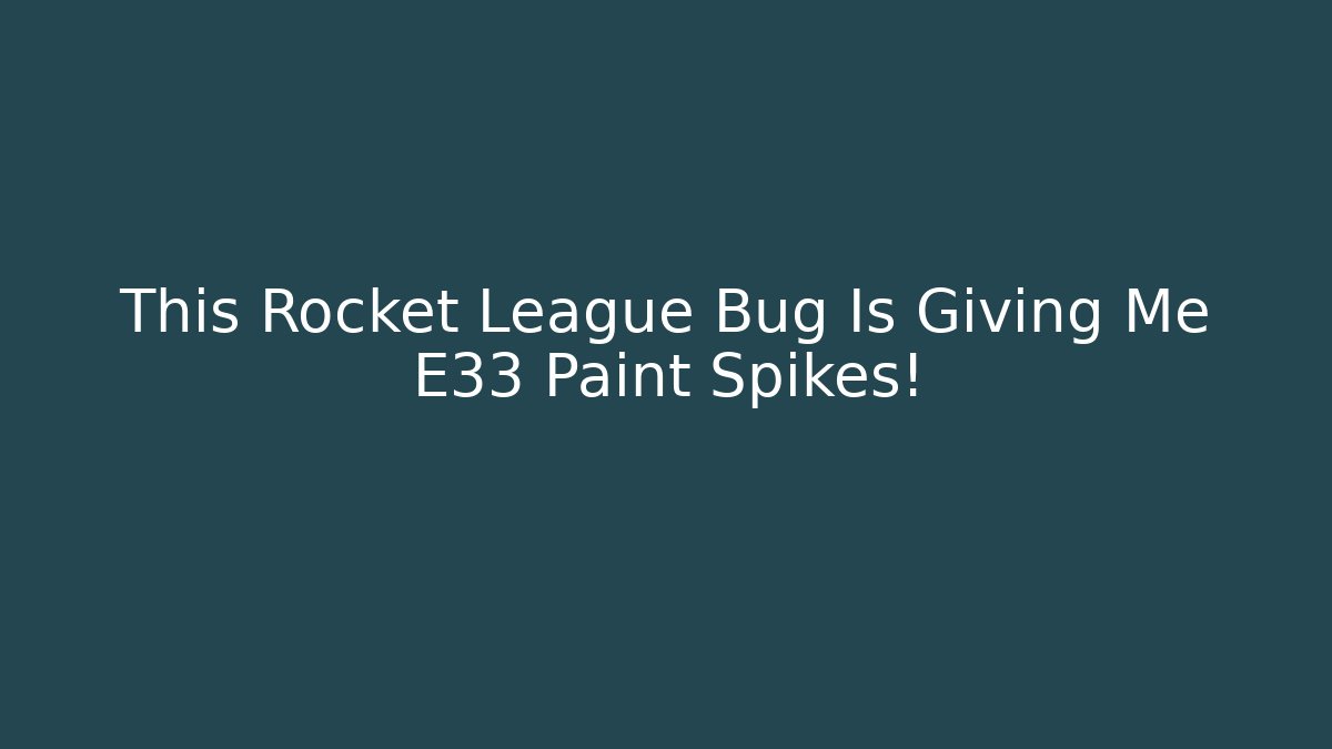 This Rocket League Bug Is Giving Me E33 Paint Spikes!