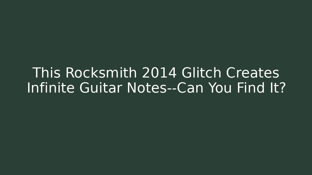 This Rocksmith 2014 Glitch Creates Infinite Guitar Notes—Can You Find It?