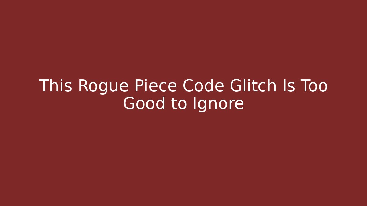 This Rogue Piece Code Glitch Is Too Good to Ignore