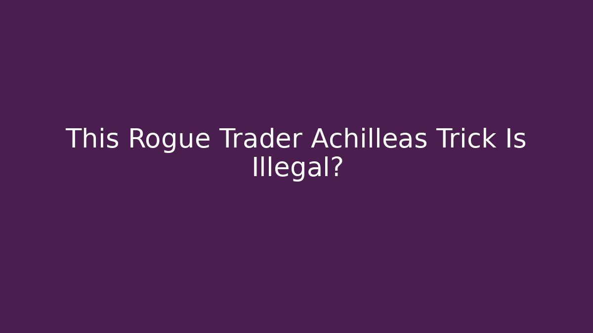 This Rogue Trader Achilleas Trick Is Illegal?