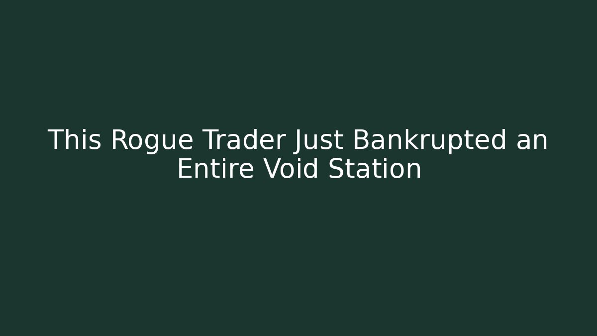 This Rogue Trader Just Bankrupted an Entire Void Station