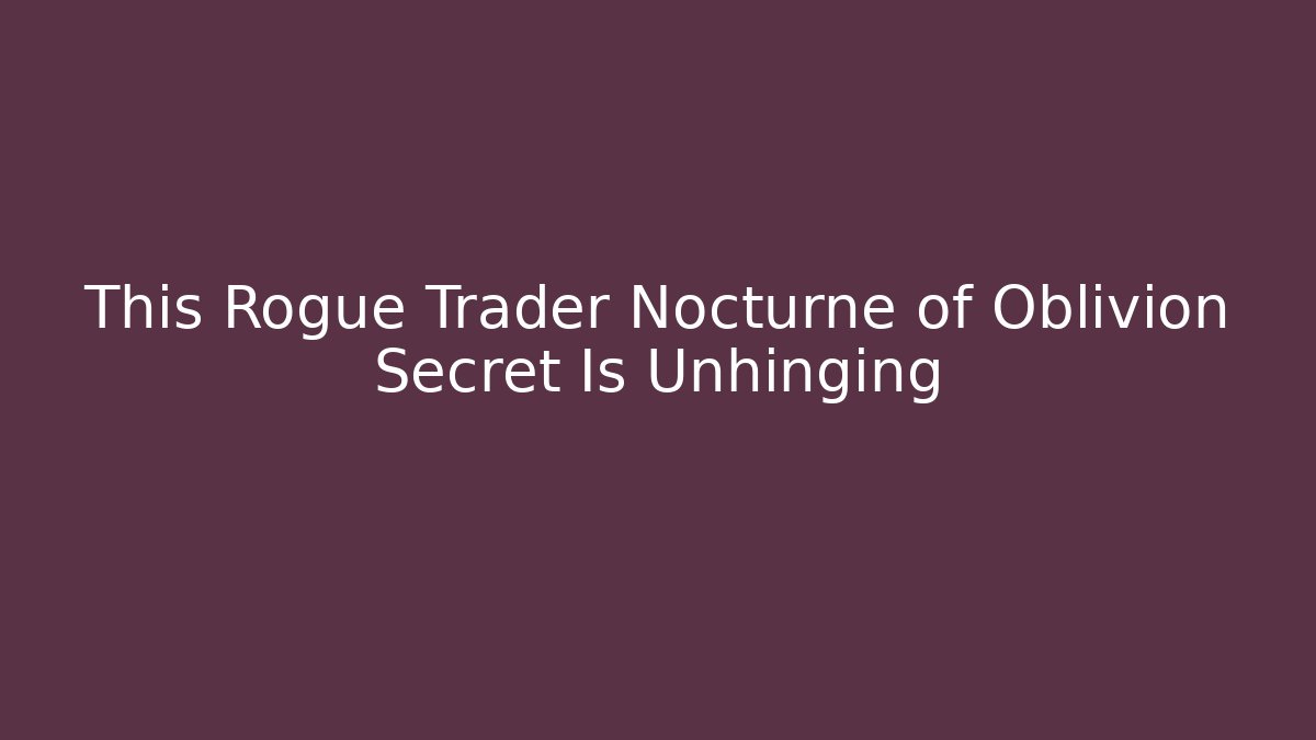 This Rogue Trader Nocturne of Oblivion Secret Is Unhinging