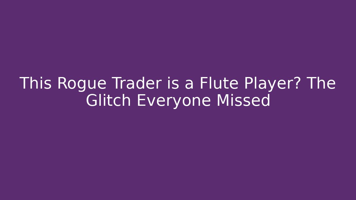 This Rogue Trader is a Flute Player? The Glitch Everyone Missed