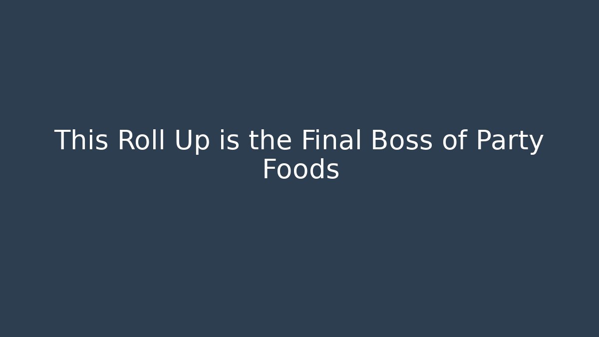 This Roll Up is the Final Boss of Party Foods