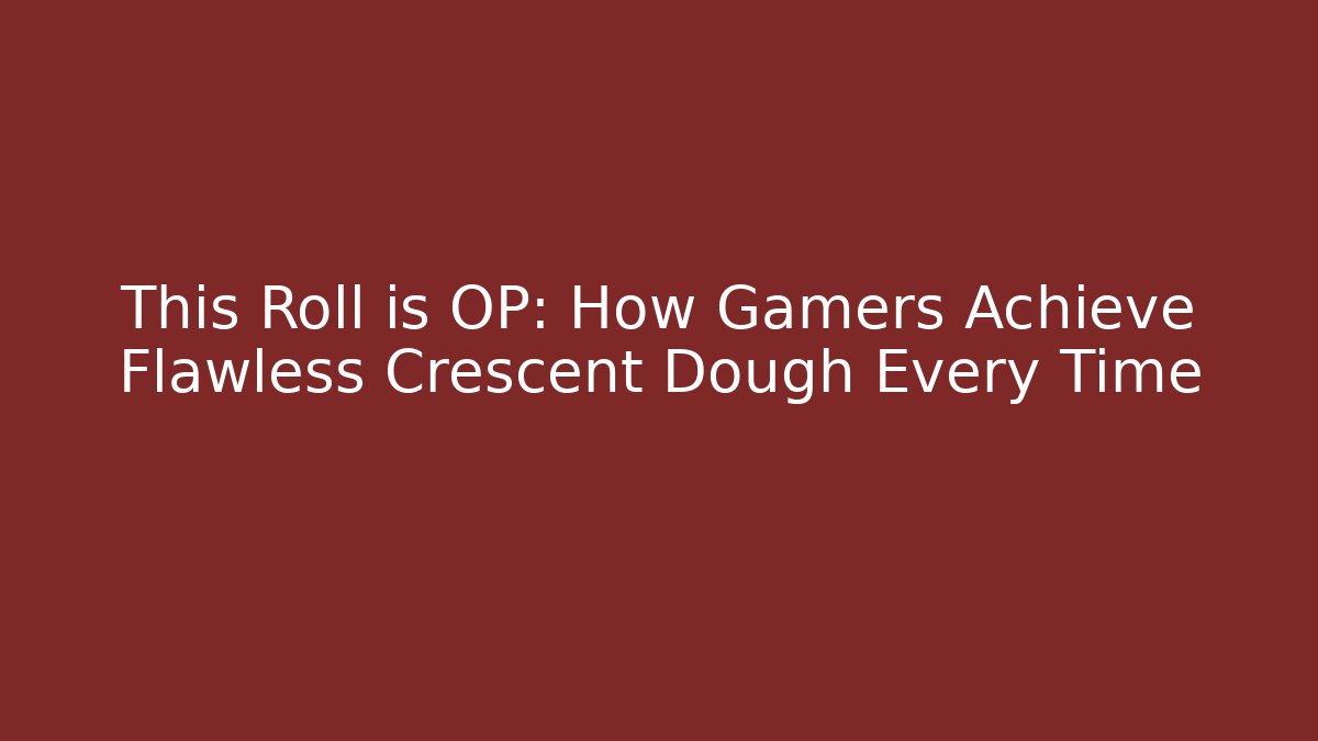 This Roll is OP: How Gamers Achieve Flawless Crescent Dough Every Time