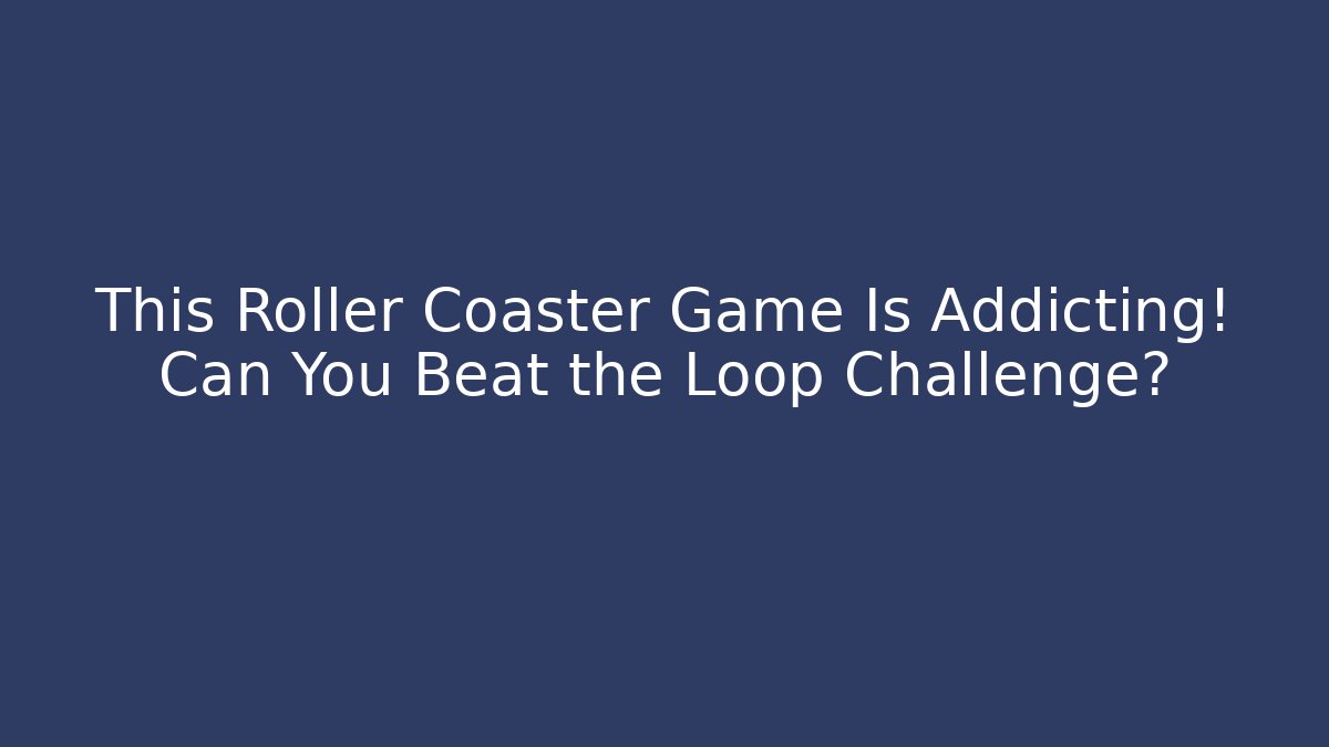 This Roller Coaster Game Is Addicting! Can You Beat the Loop Challenge?