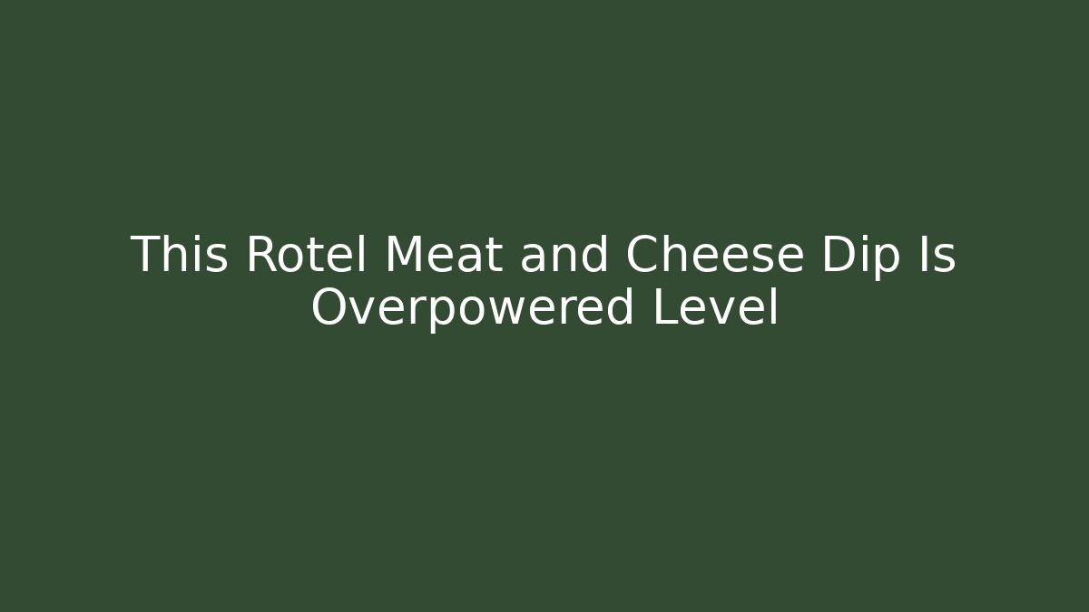 This Rotel Meat and Cheese Dip Is Overpowered Level