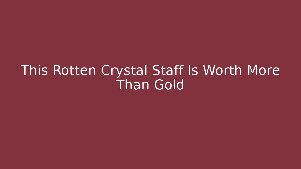This Rotten Crystal Staff Is Worth More Than Gold